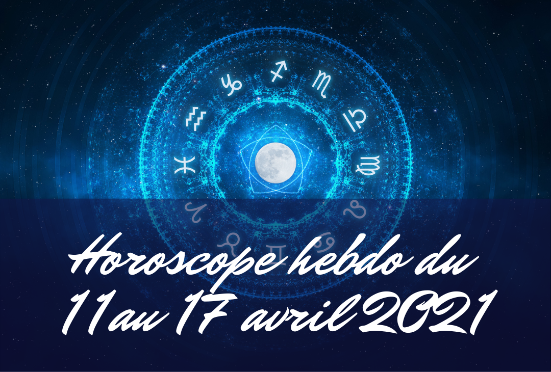 horoscope 11 au 17 avril 2021